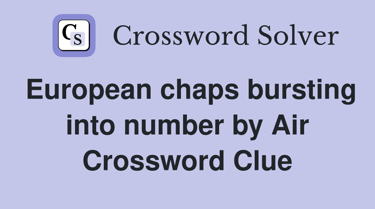 European chaps bursting into number by Air Crossword Clue Answers